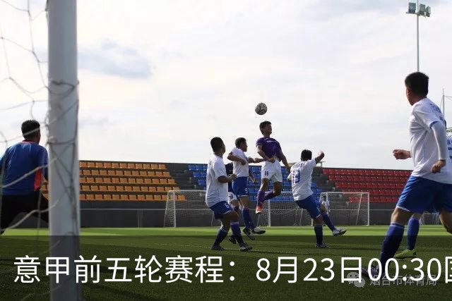 意甲前五轮赛程：8月23日00:30国米vs蒙扎 9月7日02:45尤文vs米兰