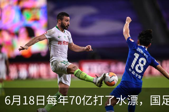6月18日每年70亿打了水漂，国足竟然靠央企输血活着？球迷怒了，这钱，我们不想再给了！