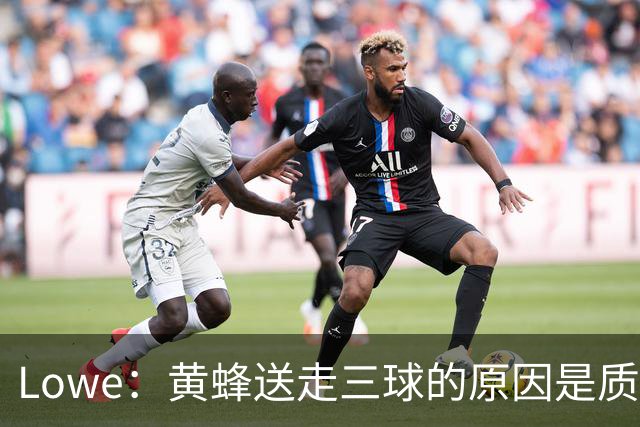 Lowe：黄蜂送走三球的原因是质疑他的对抗强度&硬仗能力